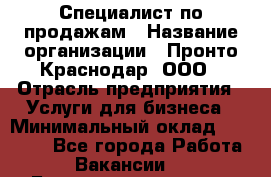 Специалист по продажам › Название организации ­ Пронто-Краснодар, ООО › Отрасль предприятия ­ Услуги для бизнеса › Минимальный оклад ­ 25 000 - Все города Работа » Вакансии   . Башкортостан респ.,Мечетлинский р-н